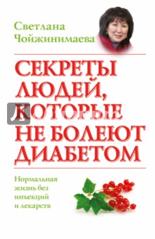 Чойжинимаева Светлана Галсановна: Секреты людей, которые не болеют диабетом. Нормальная жизнь без инъекций и лекарств