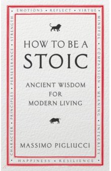 Pigliucci Massimo: How To Be A Stoic. Ancient Wisdom for Modern Living