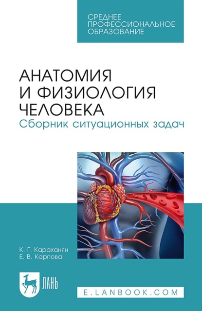 Г. К. Караханян: Анатомия и физиология человека. Сборник ситуационных задач. Учебное пособие для СПО