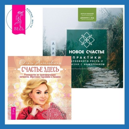 Ангеловская Ольга: Новое счастье. Практики духовного роста и жизни с намерением + Счастье здесь. Руководство по трансформации личности. Обретение гармонии и баланса