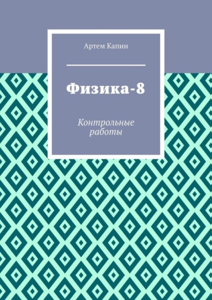 Витальевич Артем Капин: Физика-8. Контрольные работы