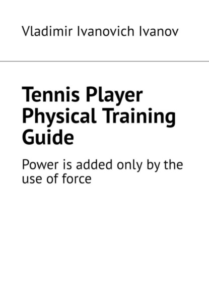 Ivanovich Vladimir Ivanov: Tennis Player Physical Training Guide. Power is added only by the use of force