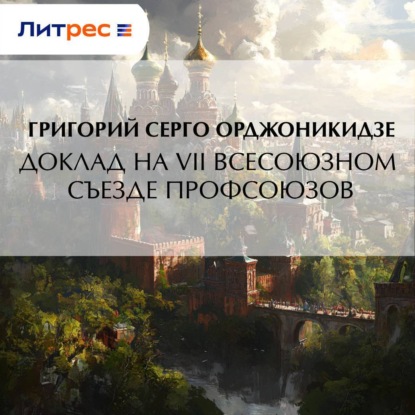Орджоникидзе Григорий (Серго): Доклад на VII Всесоюзном съезде профсоюзов