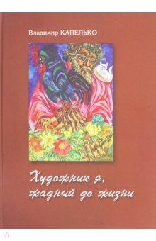 Владимир Капелько. Художник я, жадный до жизни