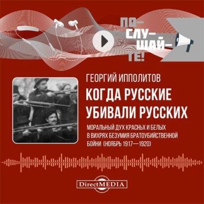 М. Г. Ипполитов: Когда русские убивали русских: моральный дух красных и белых в вихрях безумия братоубийственной бойни (ноябрь 1917–1920)