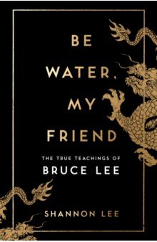 Lee Shannon: Be Water, My Friend. The True Teachings of Bruce Lee