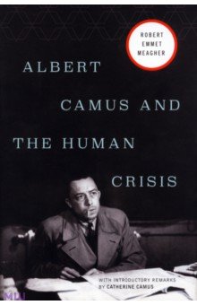Meagher Robert E.: Albert Camus and the Human Crisis