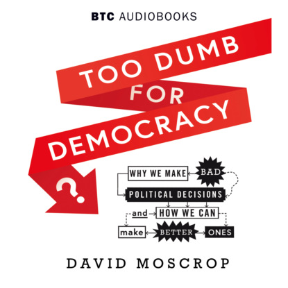 Moscrop David: Too Dumb for Democracy? - Why We Make Bad Political Decisions and How We Can Make Better Ones (Unabridged)
