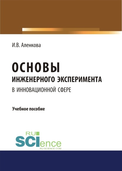 Владимировна Ирина Аленкова: Основы инженерного эксперимента в инновационной сфере. (Бакалавриат, Магистратура). Учебное пособие.