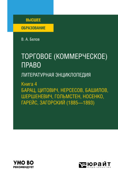 Анатольевич Вадим Белов: Торговое (коммерческое) право: литературная энциклопедия. Книга 4. Барац, Цитович, Нерсесов, Башилов, Шершеневич, Гольмстен, Носенко, Гарейс, Загорский (1885 – 1893). Учебное пособие для вузов