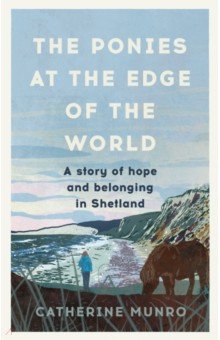Munro Catherine: The Ponies At The Edge Of The World. A story of hope and belonging in Shetland