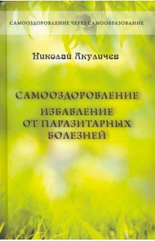 Акуличев Николай Федорович: Самооздоровление. Избавление от паразитарных болезней