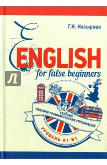 Насыров Г. Н.: English for false beginners. Сборник лексико-грамматических упражнений (Уровень А1-B1)