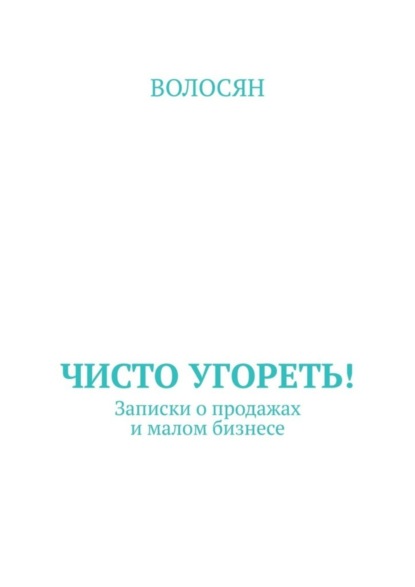 Акопян Давид: Чисто угореть! Записки о продажах и малом бизнесе