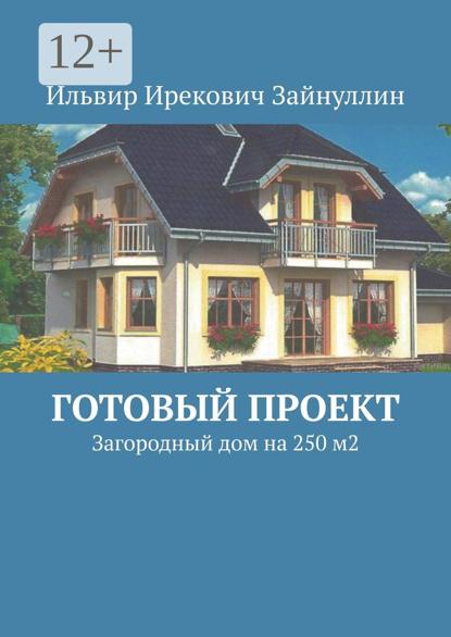Ирекович Ильвир Зайнуллин: Готовый проект. Загородный дом на 250 м2