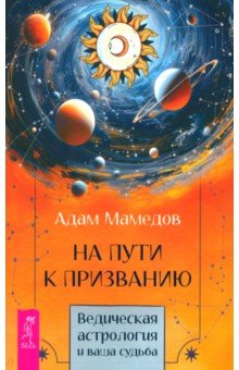 Мамедов Адам: На пути к призванию. Ведическая астрология и ваша судьба