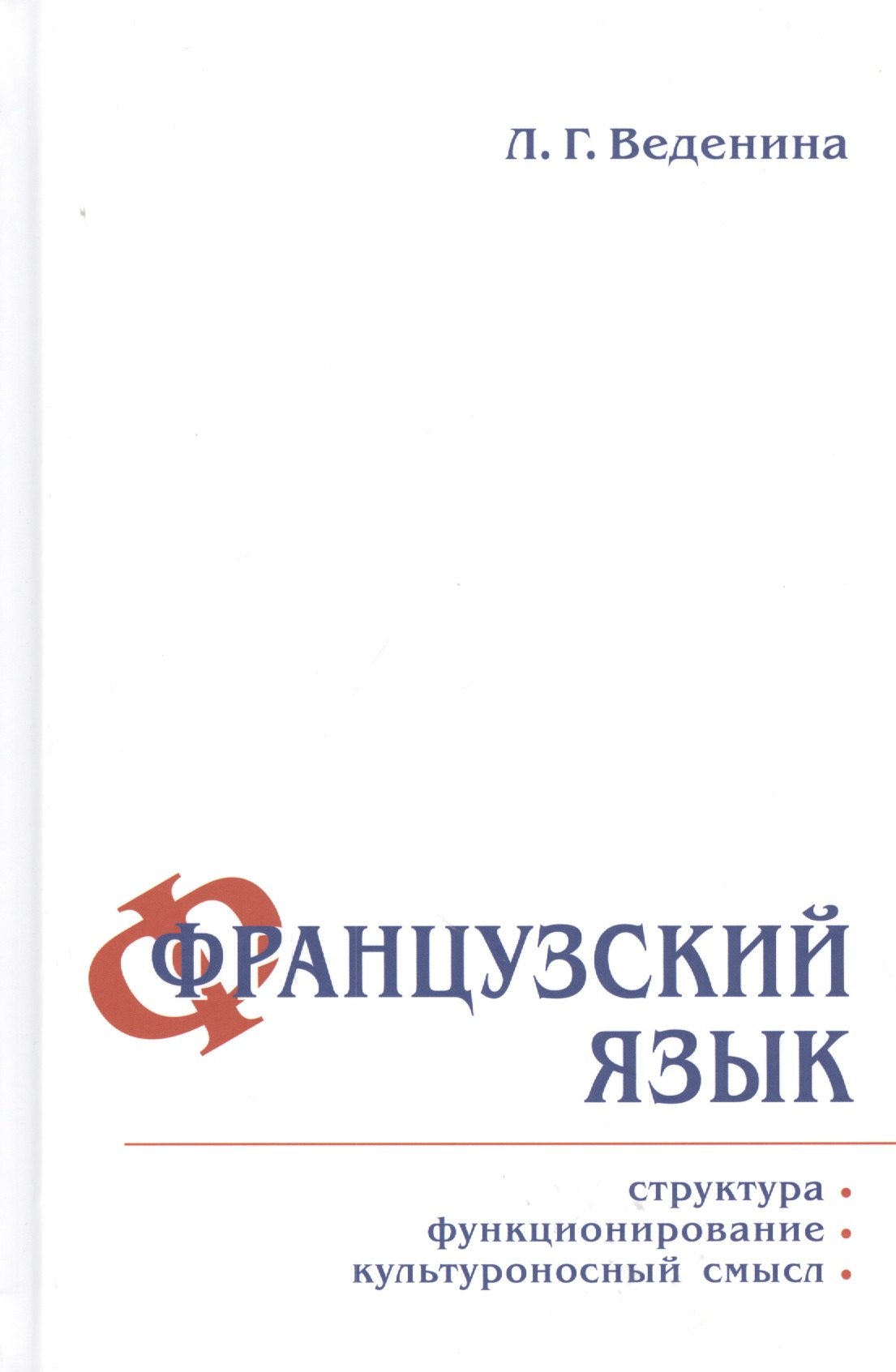 Веденина Людмила Георгиевна: Французский язык: структура, функционирование, культуроносный смысл