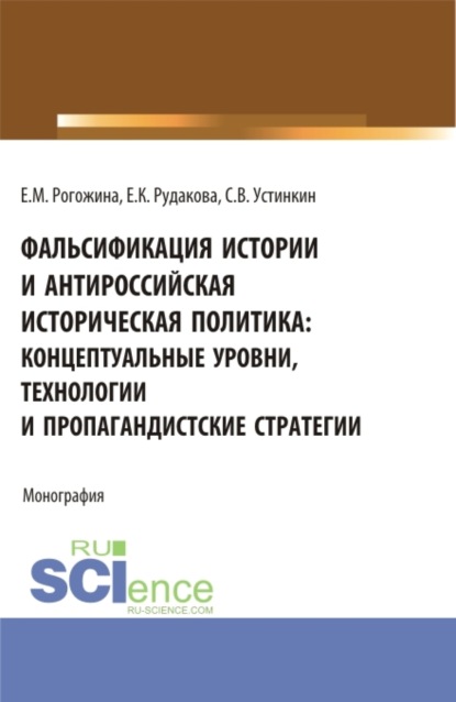 Васильевич Сергей Устинкин: Фальсификация истории и антироссийская историческая политика: концептуальные уровни, технологии и пропагандистские стратегии. (Магистратура). Монография.