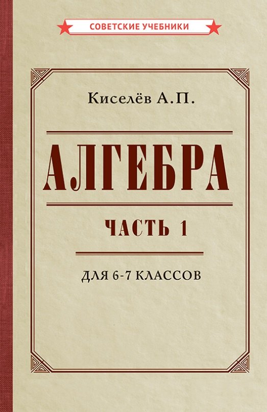 Киселев Алексей И.: Алгебра. Часть 1. Учебник для 6-7 классов