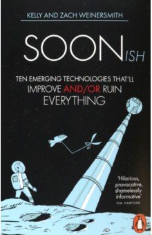 Weinersmith Kelly: Soonish. Ten Emerging Technologies That Will Improve and/or Ruin Everything