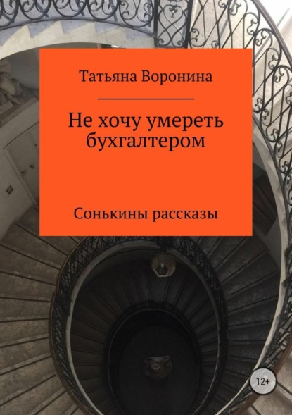 Анатольевна Татьяна Воронина: Не хочу умереть бухгалтером. Сонькины рассказы