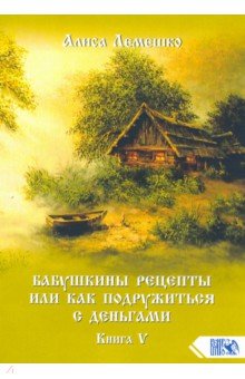 Лемешко Алиса: Бабушкины рецепты или как подружиться с деньгами. Книга 5