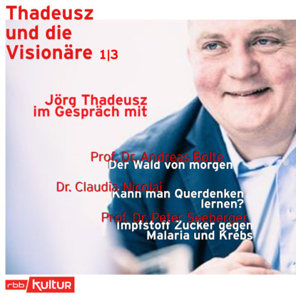 Thadeusz Jorg: Jörg Thadeusz im Gespräch mit Prof. Dr. Andreas Bolte, Dr. Claudia Nicolai und Prof. Dr. Peter Seeberger - Thadeusz und die Visionäre, Teil 1 (Ungekürzt)