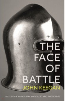 Keegan John: The Face Of Battle. A Study of Agincourt, Waterloo and the Somme