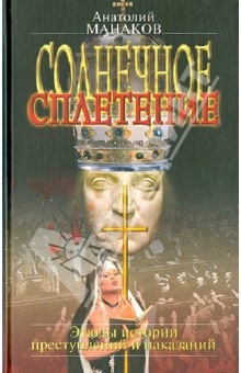 Манаков Анатолий: Солнечное сплетение. Эпизоды истории преступлений и наказаний