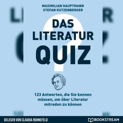 Hauptmann Maximilian: Das Literatur-Quiz - 123 Antworten, die Sie kennen müssen, um über Literatur mitreden zu können (Ungekürzt)