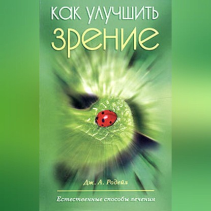 А. Дж. Родейл: Как улучшить зрение. Естественные способы лечения