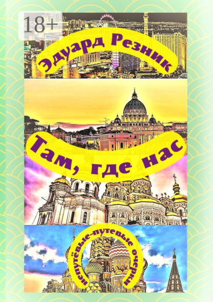 Леонидович Эдуард Резник: Там, где нас. Непутёвые-путевые очерки