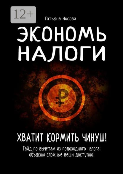Носова Татьяна: Экономь налоги. Хватит кормить чинуш! Гайд по вычетам из подоходного налога: объясню сложные вещи доступно