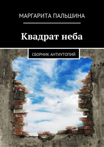 Пальшина Маргарита: Квадрат неба. Сборник антиутопий