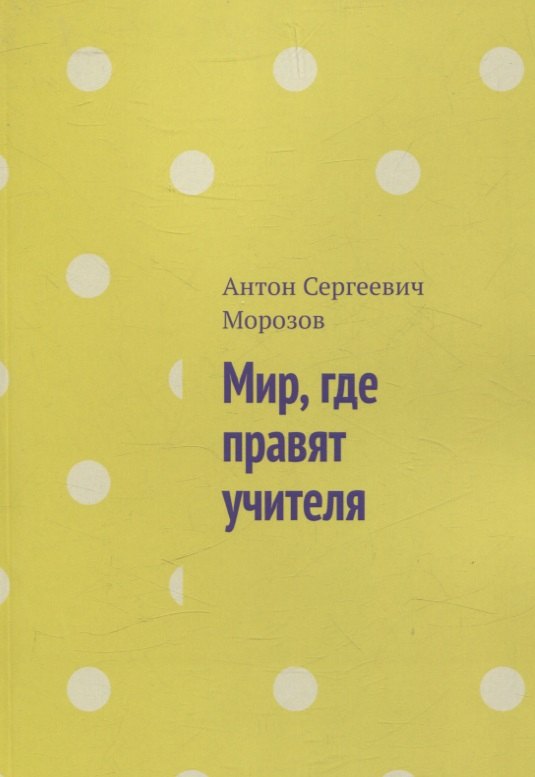 Морозов Антон Сергеевич: Мир, где правят учителя