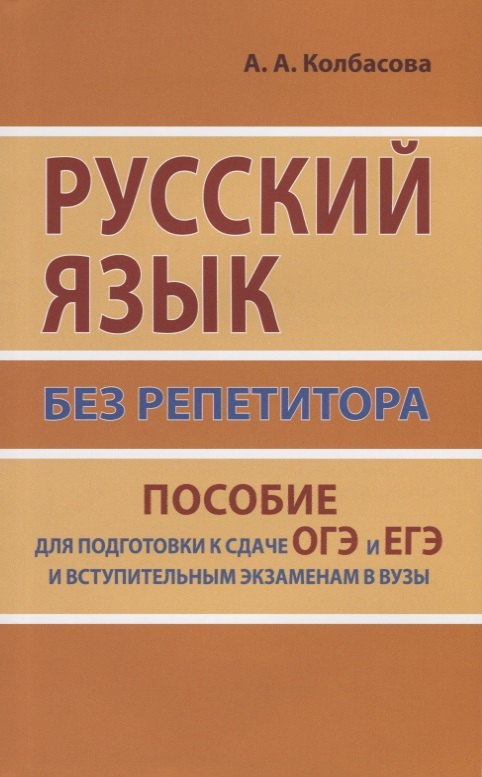 Колбасова Анастасия Александровна: Русский язык без репетитора. Пособие для подготовки к сдаче ЕГЭ и вступительным экзаменам в ВУЗы.