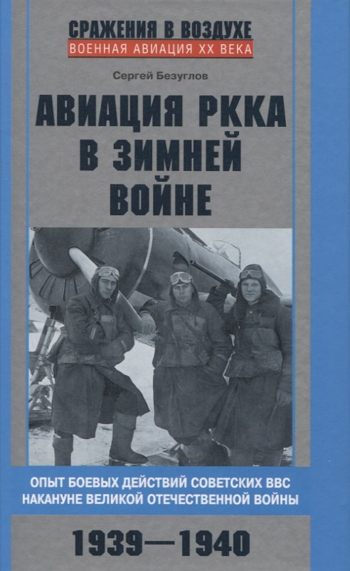 Безуглов Сергей Анатольевич: Авиация РККА в Зимней войне. Опыт боевых действий советских ВВС накануне Великой Отечественной войны