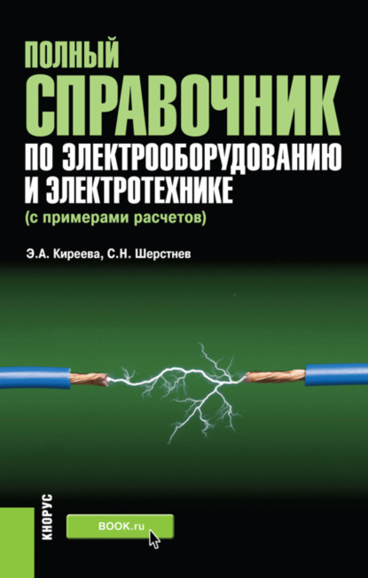 Александровна Эльвира Киреева: Полный справочник по электрооборудованию и электротехнике (с примерами расчетов). (Бакалавриат, Специалитет). Справочное издание.