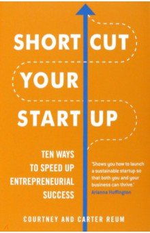 Reum Courtney: Shortcut Your Startup. Ten Ways to Speed Up Entrepreneurial Success