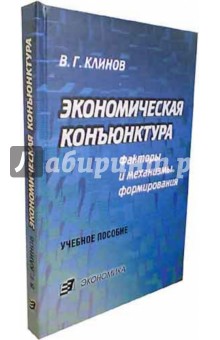Клинов Виленин Георгиевич: Экономическая конъюнктура. Факторы и механизмы формирования. Учебное пособие для вузов