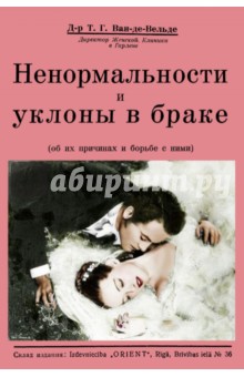 Ван-де-Вельде Т. Г.: Ненормальности и уклоны в браке (об их причинах и борьбе с ними)