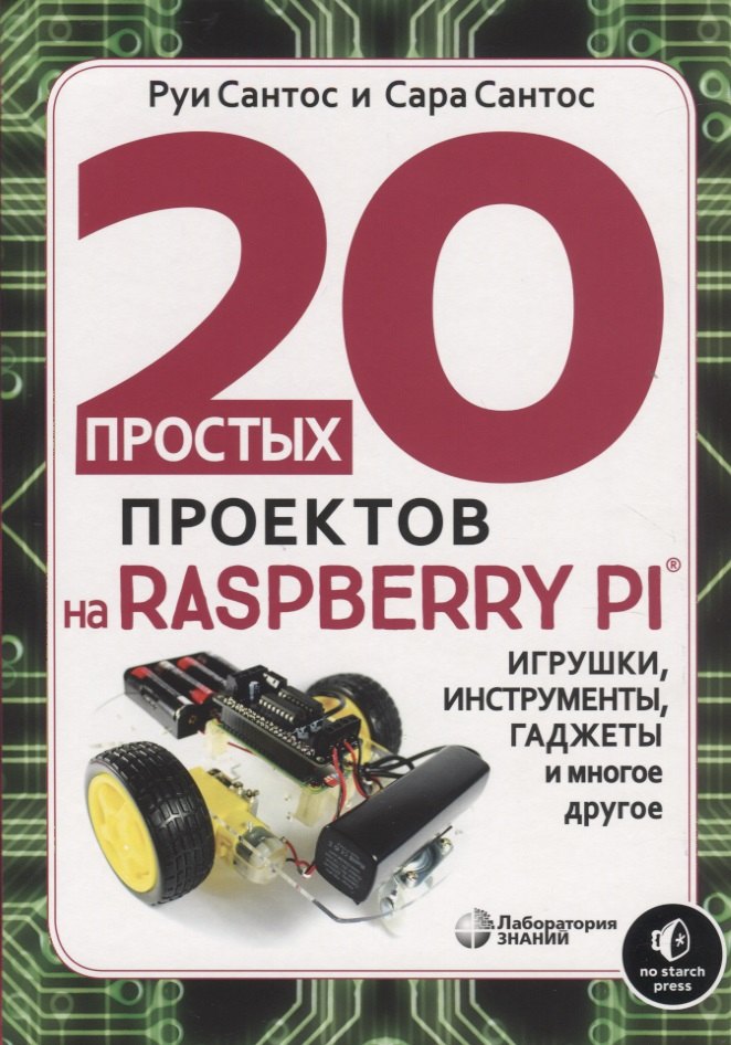 Руи Сантос: 20 простых проектов на Raspberry Pi. Игрушки, инструменты, гаджеты и многое другое