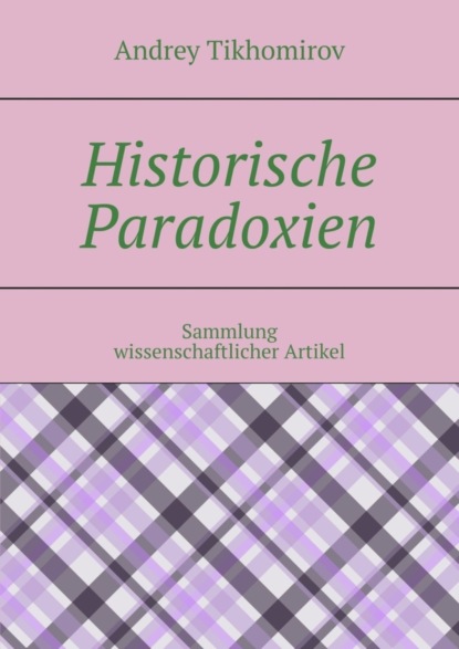 Tikhomirov Andrey: Historische Paradoxien. Sammlung wissenschaftlicher Artikel
