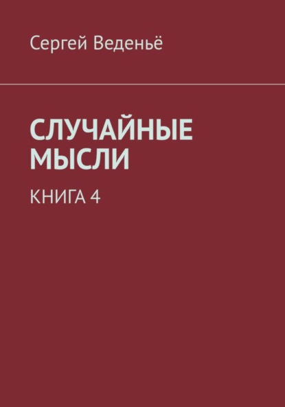 Владимирович Сергей Веденьё: Случайные мысли. Книга 4
