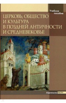 Церковь, общество и культура в Поздней Античности и Средневековье. Учебное пособие