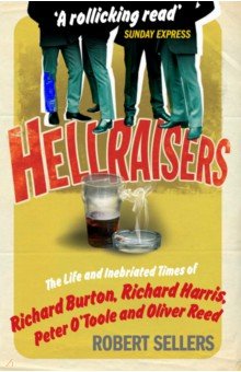 Sellers Robert: Hellraisers. The Life and Inebriated Times of Burton, Harris, O'Toole and Reed