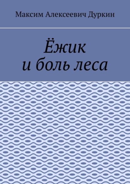 Алексеевич Максим Дуркин: Ёжик и боль леса