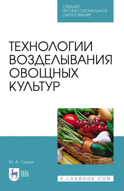 А. М. Глухих: Технологии возделывания овощных культур. Учебное пособие для СПО