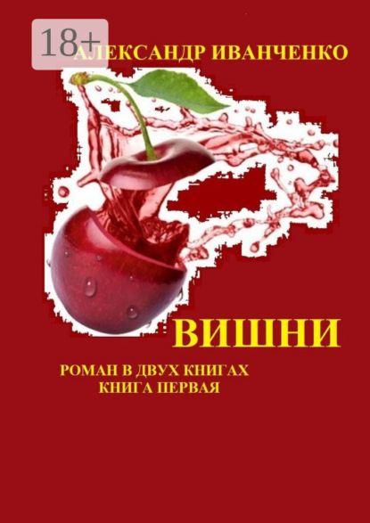Иванченко Александр: Вишни. Роман в двух книгах. Книга первая