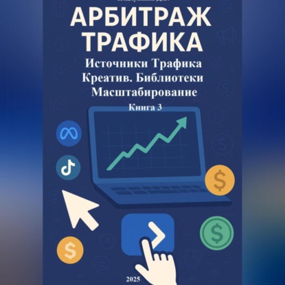Васильевич Дмитрий Подлужный: Арбитраж Трафика: Источники трафика. Креатив. Библиотеки. Масштабирование. Книга 3